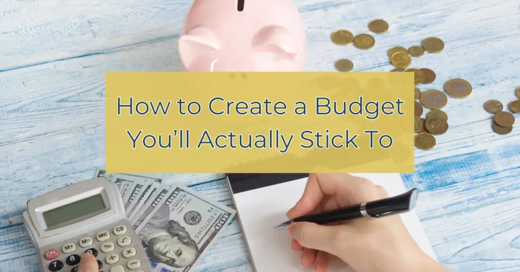 Image of a piggy bank and someone doing their budget along with the words, how to create a budget you'll actually stick to.